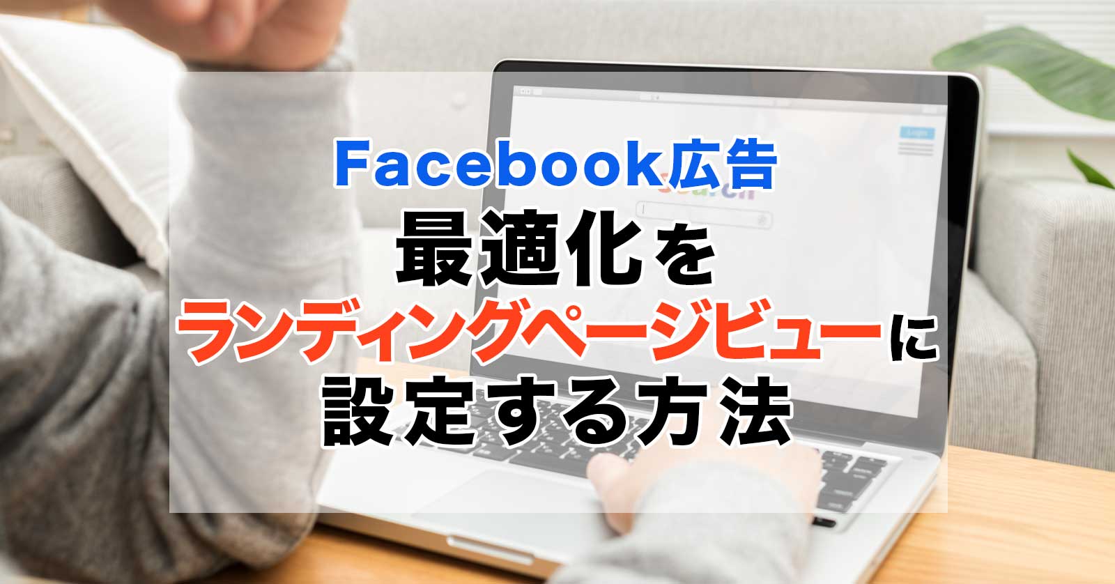 【Facebook広告】最適化をランディングページビューに設定する方法