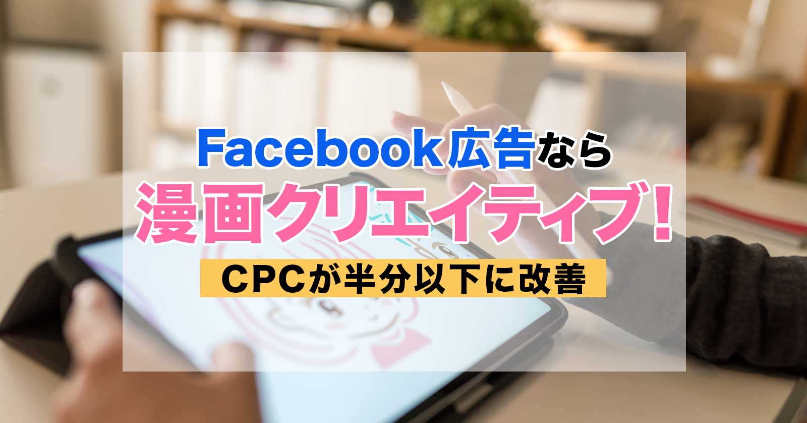 Facebook広告なら漫画クリエイティブ!CPCが半分以下に改善