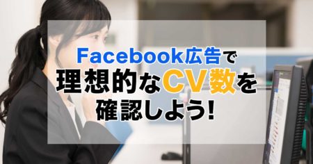 Facebook広告で理想的なCV数を確認しよう！