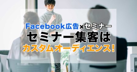 【Facebook広告×セミナー】セミナー集客はカスタムオーディエンスを活用しよう！