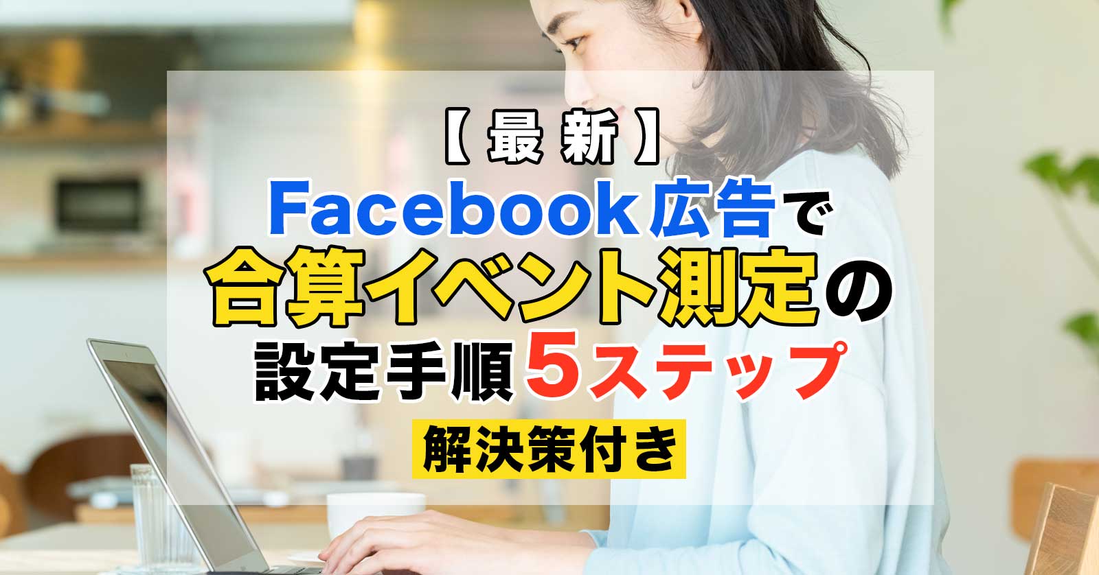 Facebook広告を運用する広告主や代理店は必見!ピクセルと合算イベント測定は初期設定が重要