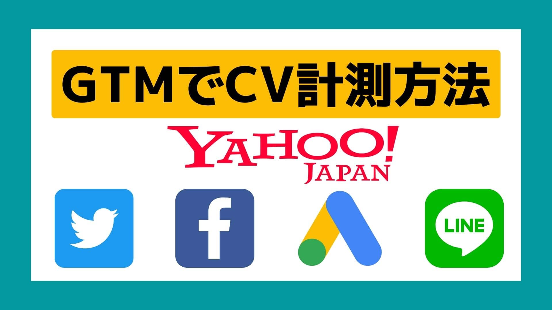 【最新】GTMを使った主要広告のCV計測方法【Google、Yahoo!、Facebook、LINE、Twitter】