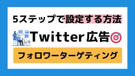 【成功事例】Twitter広告フォロワーターゲティングの設定方法５ステップ