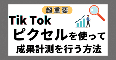 【超重要】TikTok広告ピクセルを使って成果計測設定を行う方法を徹底解説！